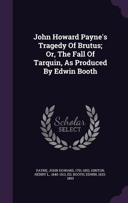 John Howard Payne‘s Tragedy Of Brutus; Or The Fall Of Tarquin As Produced By Edwin Booth