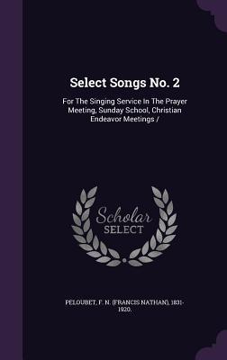 Select Songs No. 2: For The Singing Service In The Prayer Meeting Sunday School Christian Endeavor Meetings /