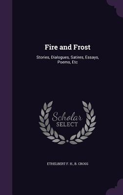 Fire and Frost: Stories Dialogues Satires Essays Poems Etc
