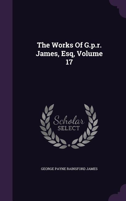 The Works Of G.p.r. James Esq Volume 17