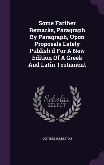 Some Farther Remarks Paragraph By Paragraph Upon Proposals Lately Publish‘d For A New Edition Of A Greek And Latin Testament