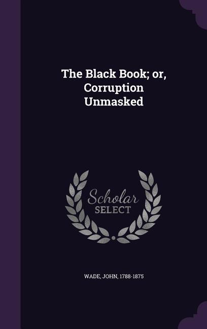 The Black Book; or Corruption Unmasked