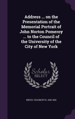 Address ... on the Presentation of the Memorial Portrait of John Norton Pomeroy ... to the Council of the University of the City of New York