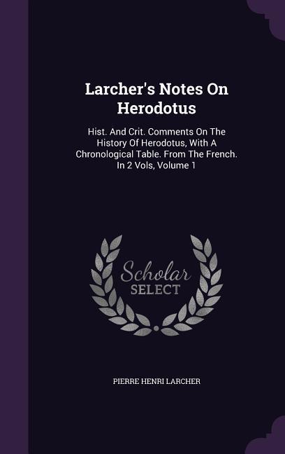 Larcher‘s Notes On Herodotus: Hist. And Crit. Comments On The History Of Herodotus With A Chronological Table. From The French. In 2 Vols Volume 1