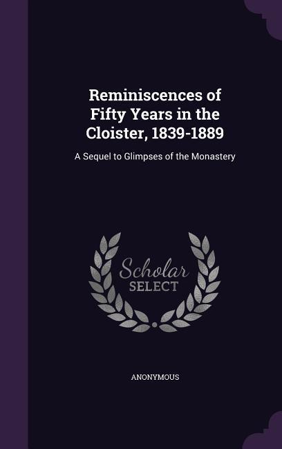 Reminiscences of Fifty Years in the Cloister 1839-1889: A Sequel to Glimpses of the Monastery