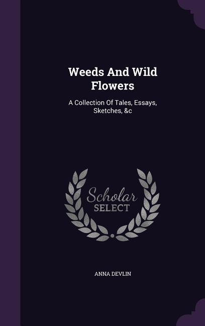 Weeds And Wild Flowers: A Collection Of Tales Essays Sketches &c