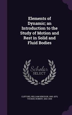 Elements of Dynamic; an Introduction to the Study of Motion and Rest in Solid and Fluid Bodies