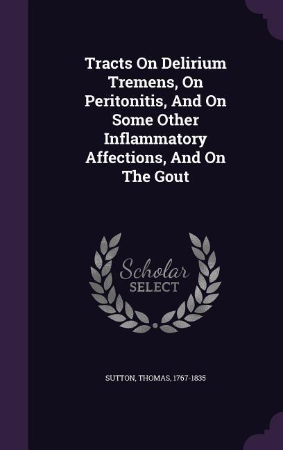 Tracts On Delirium Tremens On Peritonitis And On Some Other Inflammatory Affections And On The Gout