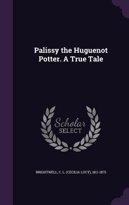 Palissy the Huguenot Potter. A True Tale