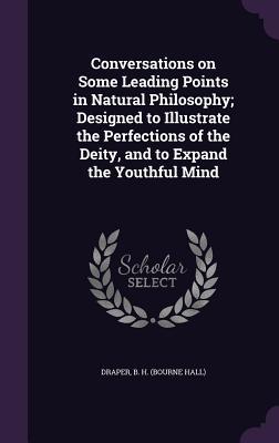 Conversations on Some Leading Points in Natural Philosophy; ed to Illustrate the Perfections of the Deity and to Expand the Youthful Mind