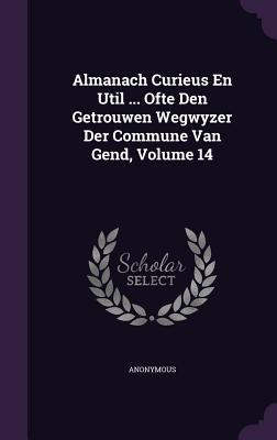 Almanach Curieus En Util ... Ofte Den Getrouwen Wegwyzer Der Commune Van Gend Volume 14