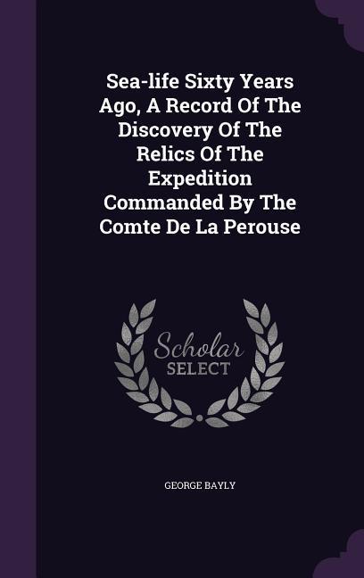 Sea-life Sixty Years Ago A Record Of The Discovery Of The Relics Of The Expedition Commanded By The Comte De La Perouse
