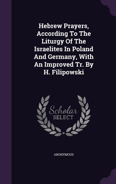 Hebrew Prayers According To The Liturgy Of The Israelites In Poland And Germany With An Improved Tr. By H. Filipowski