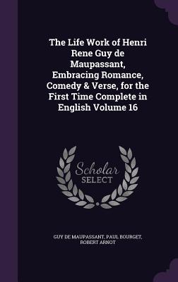 The Life Work of Henri Rene Guy de Maupassant Embracing Romance Comedy & Verse for the First Time Complete in English Volume 16