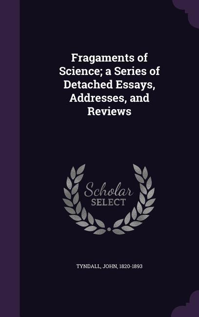 Fragaments of Science; a Series of Detached Essays Addresses and Reviews
