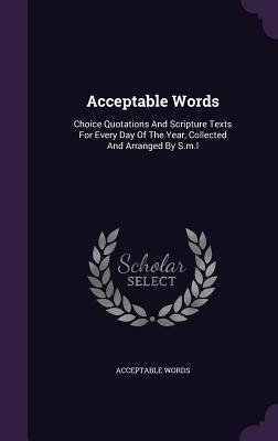 Acceptable Words: Choice Quotations And Scripture Texts For Every Day Of The Year Collected And Arranged By S.m.l
