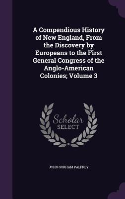 A Compendious History of New England From the Discovery by Europeans to the First General Congress of the Anglo-American Colonies; Volume 3