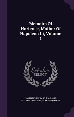 Memoirs Of Hortense Mother Of Napoleon Iii Volume 1