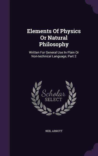 Elements Of Physics Or Natural Philosophy: Written For General Use In Plain Or Non-technical Language Part 2