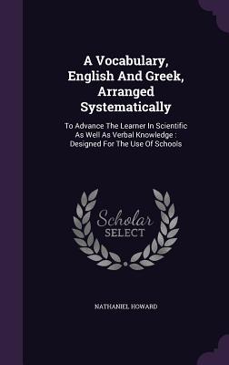 A Vocabulary English And Greek Arranged Systematically: To Advance The Learner In Scientific As Well As Verbal Knowledge: ed For The Use Of Sc