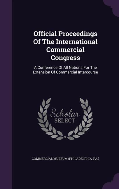 Official Proceedings Of The International Commercial Congress: A Conference Of All Nations For The Extension Of Commercial Intercourse