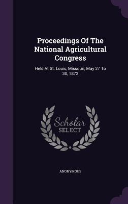 Proceedings Of The National Agricultural Congress: Held At St. Louis Missouri May 27 To 30 1872