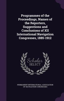 Programmes of the Proceedings Names of the Reporters Suggestions and Conclusions of XII International Navigation Congresses 1885-1912