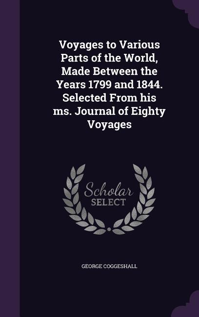 Voyages to Various Parts of the World Made Between the Years 1799 and 1844. Selected From his ms. Journal of Eighty Voyages