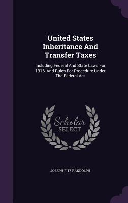United States Inheritance And Transfer Taxes: Including Federal And State Laws For 1916 And Rules For Procedure Under The Federal Act