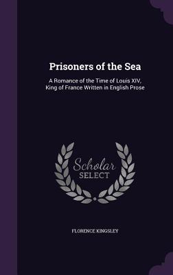 Prisoners of the Sea: A Romance of the Time of Louis XIV King of France Written in English Prose