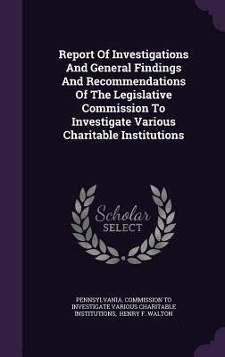 Report Of Investigations And General Findings And Recommendations Of The Legislative Commission To Investigate Various Charitable Institutions