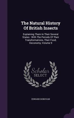 The Natural History Of British Insects: Explaining Them In Their Several States: With The Periods Of Their Transformations Their Food Oeconomy Volu