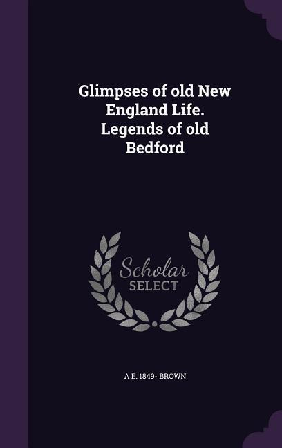 Glimpses of old New England Life. Legends of old Bedford