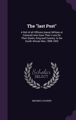 The last Post: A Roll of all Officers (naval Military or Colonial) who Gave Their Lives for Their Queen King and Country in the So
