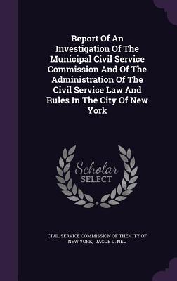 Report Of An Investigation Of The Municipal Civil Service Commission And Of The Administration Of The Civil Service Law And Rules In The City Of New Y
