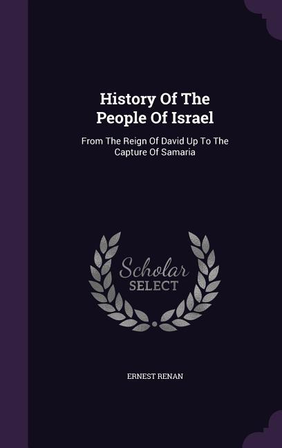 History Of The People Of Israel: From The Reign Of David Up To The Capture Of Samaria