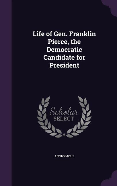 Life of Gen. Franklin Pierce the Democratic Candidate for President