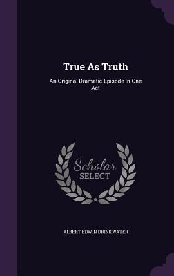 True As Truth: An Original Dramatic Episode In One Act