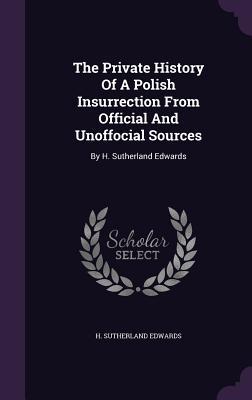 The Private History Of A Polish Insurrection From Official And Unoffocial Sources: By H. Sutherland Edwards