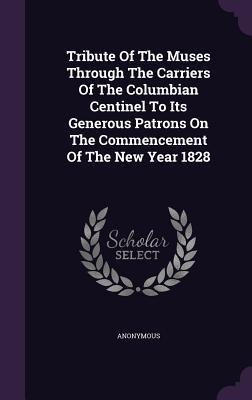 Tribute Of The Muses Through The Carriers Of The Columbian Centinel To Its Generous Patrons On The Commencement Of The New Year 1828