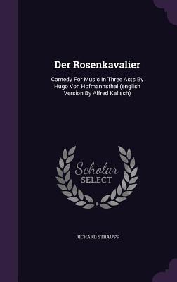 Der Rosenkavalier: Comedy For Music In Three Acts By Hugo Von Hofmannsthal (english Version By Alfred Kalisch)