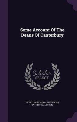Some Account Of The Deans Of Canterbury