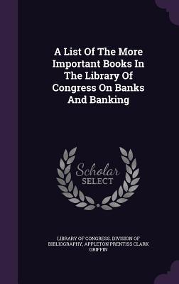 A List Of The More Important Books In The Library Of Congress On Banks And Banking