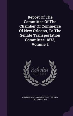 Report Of The Committee Of The Chamber Of Commerce Of New Orleans To The Senate Transportation Committee. 1873 Volume 2