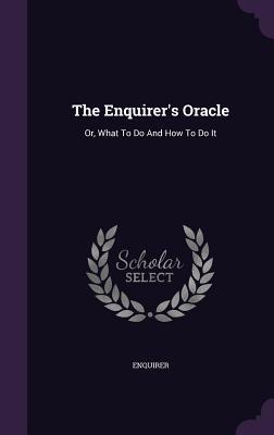 The Enquirer‘s Oracle: Or What To Do And How To Do It