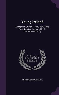 Young Ireland: A Fragment Of Irish History 1840-1845. Final Revision. Illustrated By Sir Charles Gavan Duffy