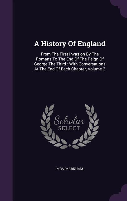 A History Of England: From The First Invasion By The Romans To The End Of The Reign Of George The Third: With Conversations At The End Of Ea