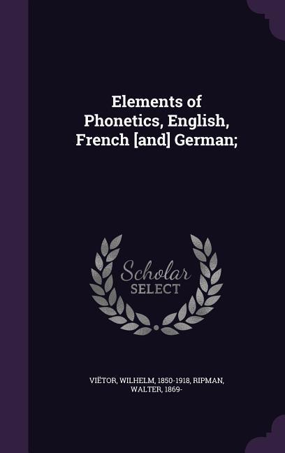 Elements of Phonetics English French [and] German;