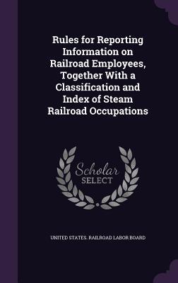 Rules for Reporting Information on Railroad Employees Together With a Classification and Index of Steam Railroad Occupations
