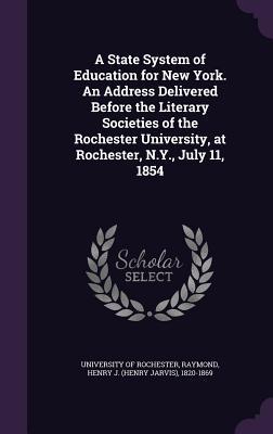 A State System of Education for New York. An Address Delivered Before the Literary Societies of the Rochester University at Rochester N.Y. July 11
